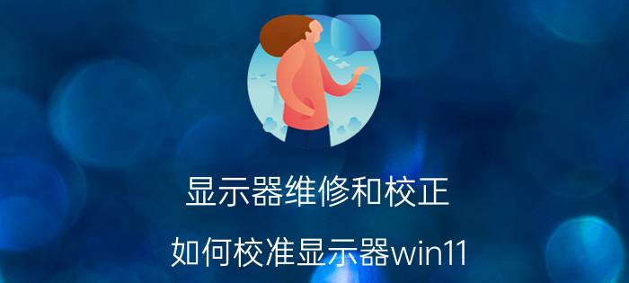 显示器维修和校正 如何校准显示器win11？